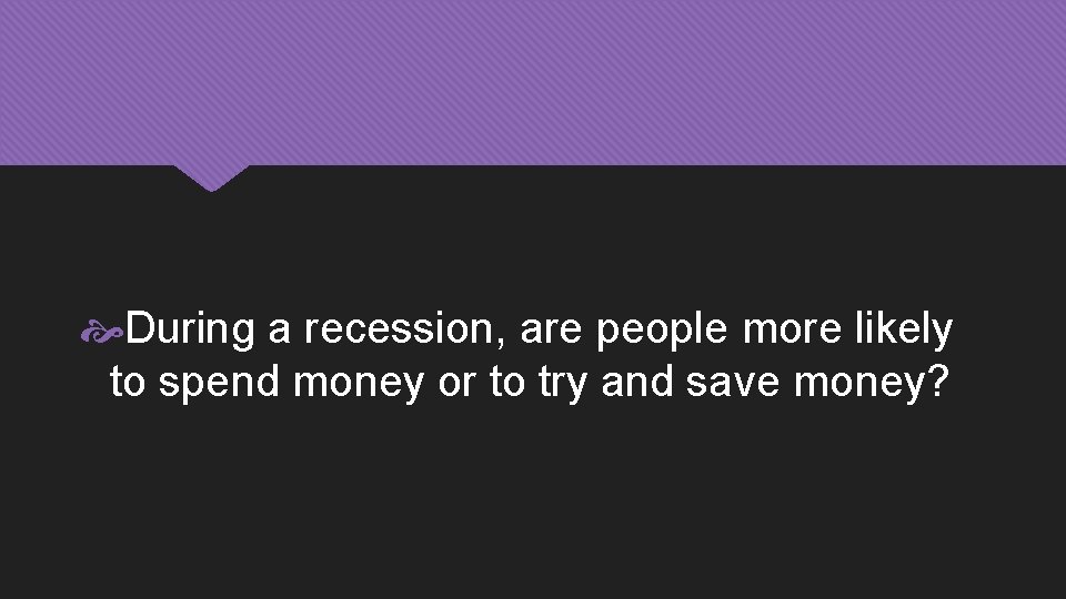  During a recession, are people more likely to spend money or to try