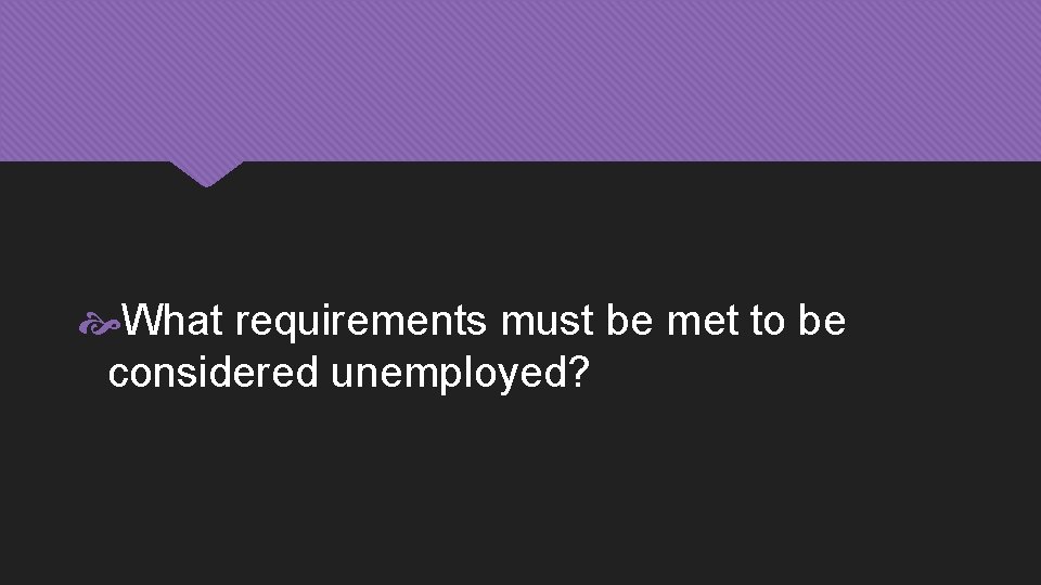  What requirements must be met to be considered unemployed? 