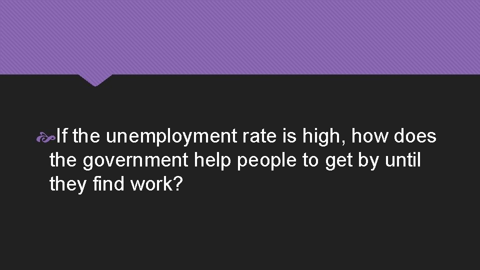  If the unemployment rate is high, how does the government help people to