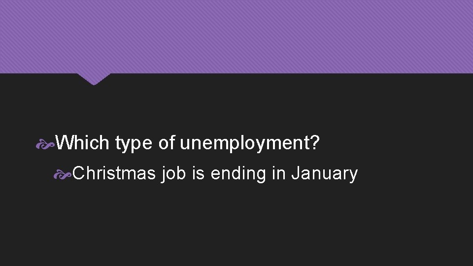  Which type of unemployment? Christmas job is ending in January 
