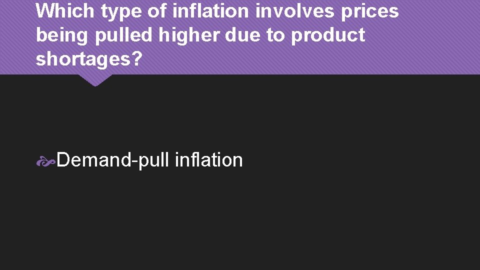 Which type of inflation involves prices being pulled higher due to product shortages? Demand-pull