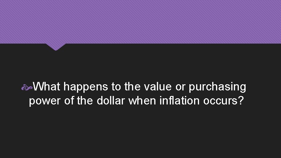  What happens to the value or purchasing power of the dollar when inflation