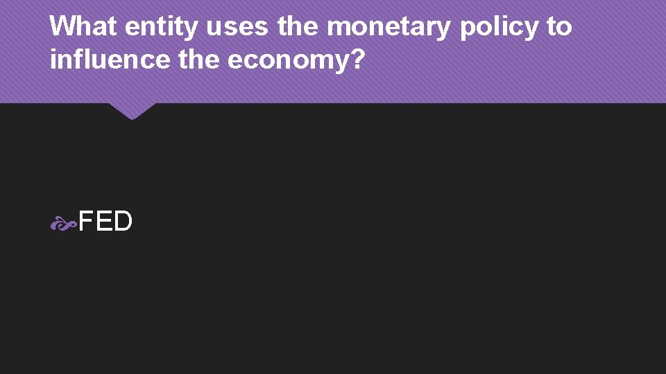 What entity uses the monetary policy to influence the economy? FED 