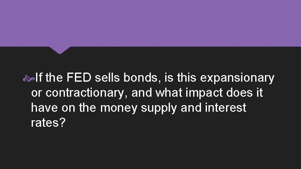  If the FED sells bonds, is this expansionary or contractionary, and what impact