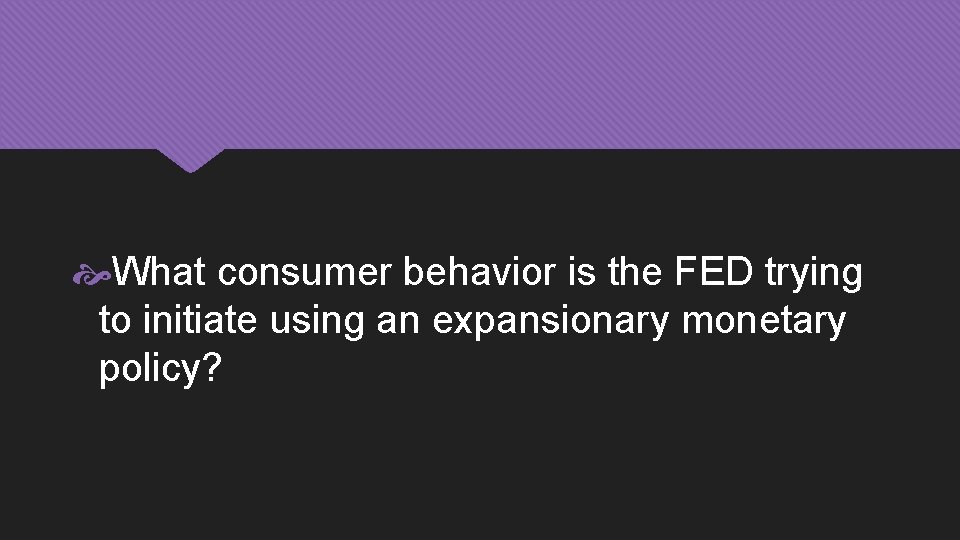  What consumer behavior is the FED trying to initiate using an expansionary monetary