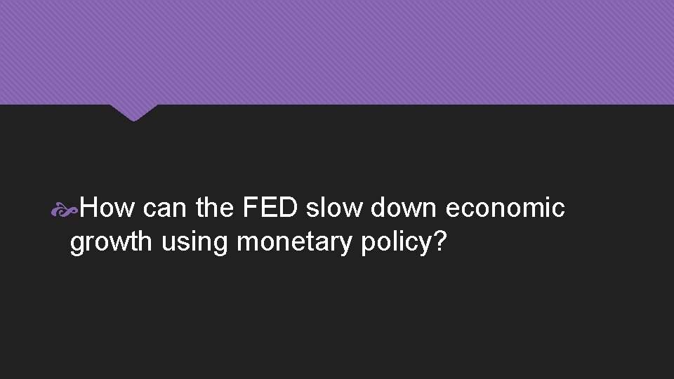  How can the FED slow down economic growth using monetary policy? 