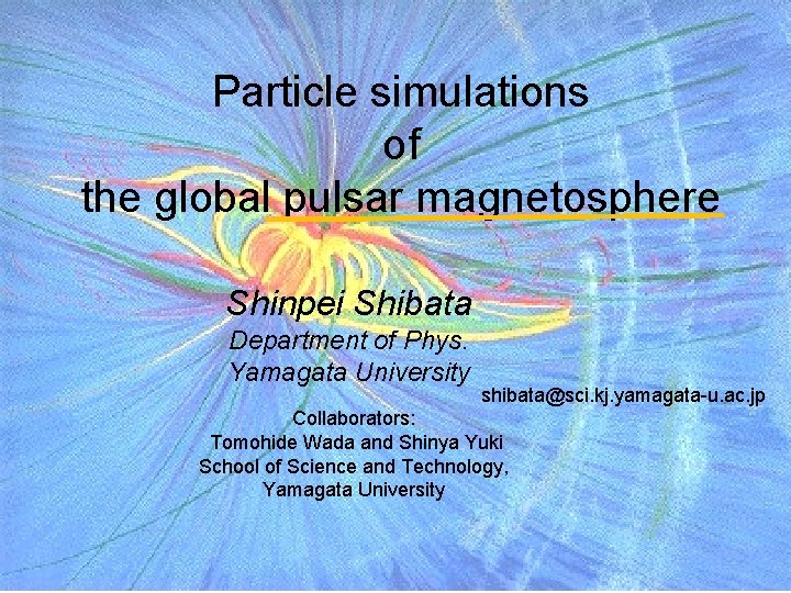 Particle simulations of the global pulsar magnetosphere Shinpei Shibata Department of Phys. Yamagata University