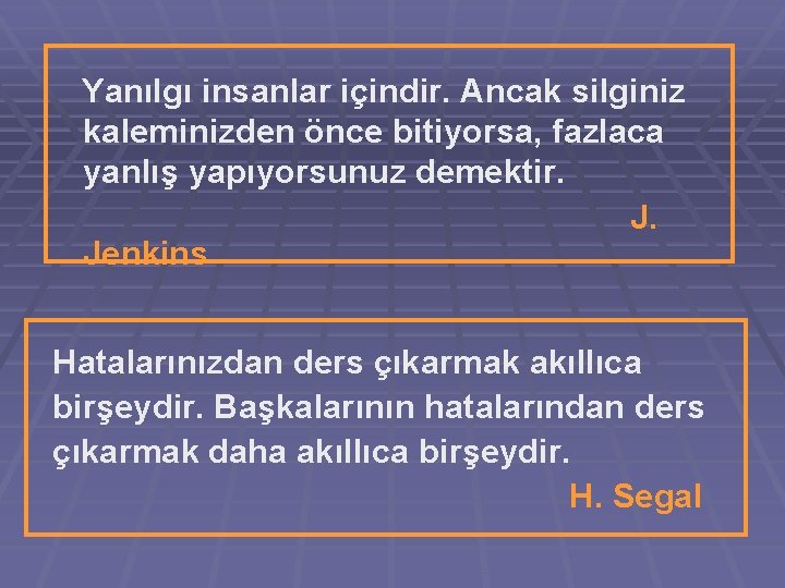 Yanılgı insanlar içindir. Ancak silginiz kaleminizden önce bitiyorsa, fazlaca yanlış yapıyorsunuz demektir. J. Jenkins Yanılgı insanlar içindir. Ancak silginiz kaleminizden önce bitiyorsa, fazlaca yanlış yapıyorsunuz demektir. J. Jenkins