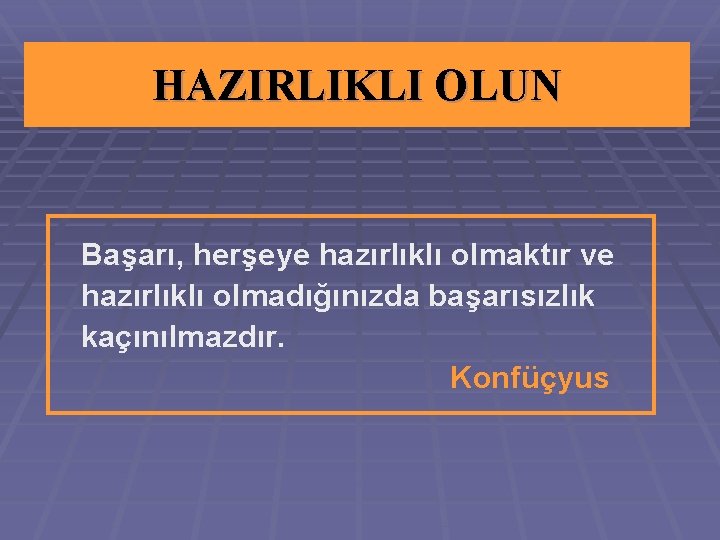 HAZIRLIKLI OLUN Başarı, herşeye hazırlıklı olmaktır ve hazırlıklı olmadığınızda başarısızlık kaçınılmazdır. Konfüçyus 