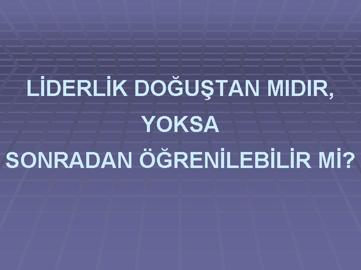 LİDERLİK DOĞUŞTAN MIDIR, YOKSA SONRADAN ÖĞRENİLEBİLİR Mİ? 