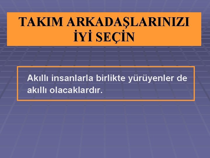 TAKIM ARKADAŞLARINIZI İYİ SEÇİN Akıllı insanlarla birlikte yürüyenler de akıllı olacaklardır. 