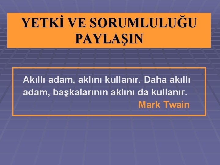 YETKİ VE SORUMLULUĞU PAYLAŞIN Akıllı adam, aklını kullanır. Daha akıllı adam, başkalarının aklını da