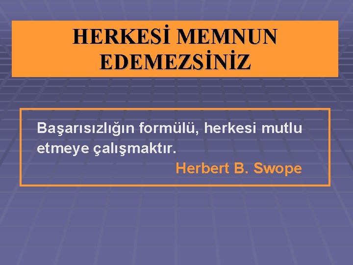 HERKESİ MEMNUN EDEMEZSİNİZ Başarısızlığın formülü, herkesi mutlu etmeye çalışmaktır. Herbert B. Swope HERKESİ MEMNUN EDEMEZSİNİZ Başarısızlığın formülü, herkesi mutlu etmeye çalışmaktır. Herbert B. Swope