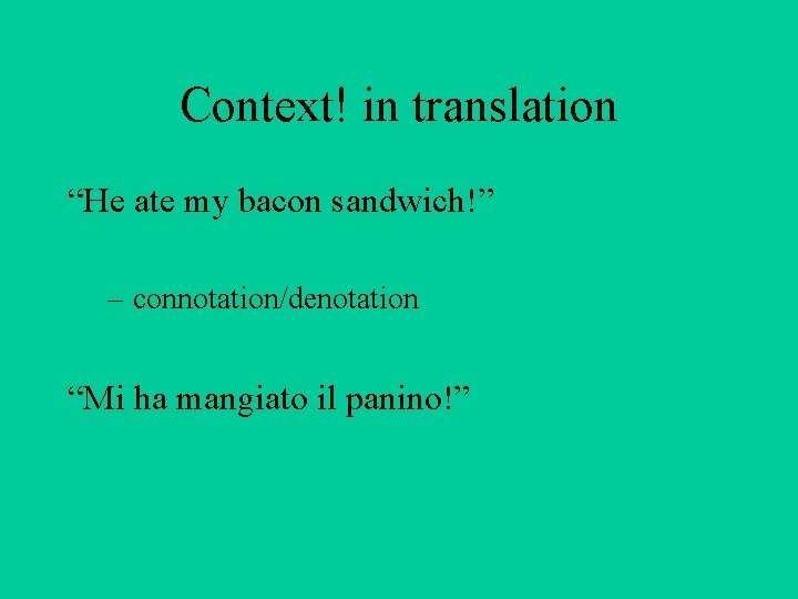 Context! in translation “He ate my bacon sandwich!” – connotation/denotation “Mi ha mangiato il