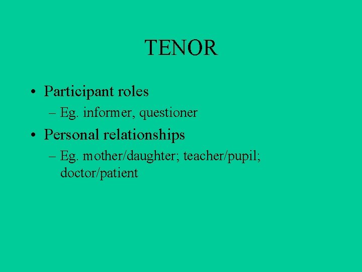 TENOR • Participant roles – Eg. informer, questioner • Personal relationships – Eg. mother/daughter;
