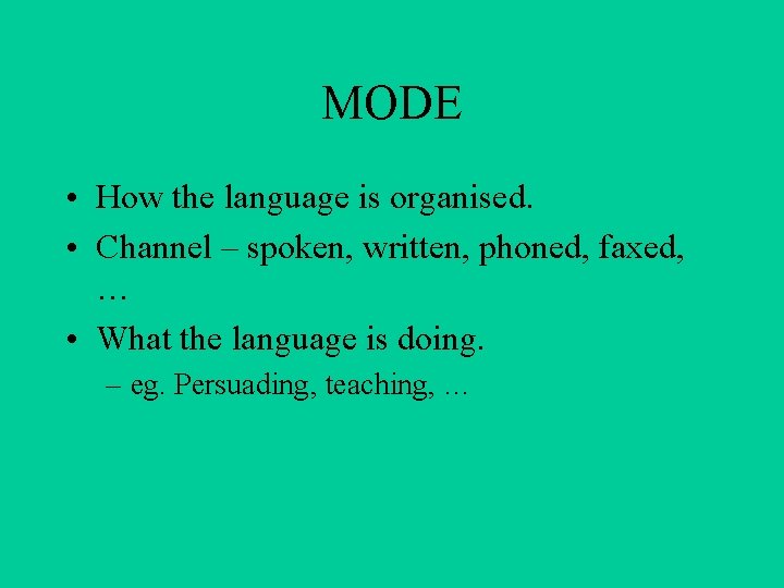 MODE • How the language is organised. • Channel – spoken, written, phoned, faxed,