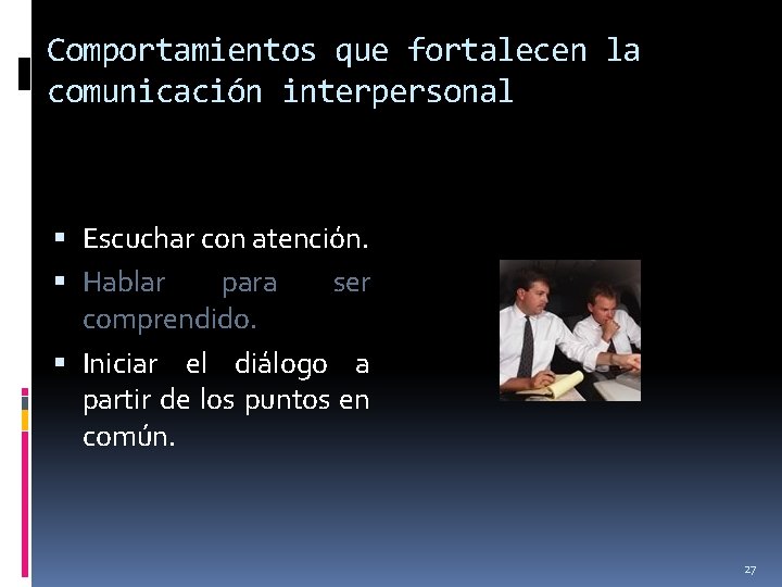 Comportamientos que fortalecen la comunicación interpersonal Escuchar con atención. Hablar para ser comprendido. Iniciar