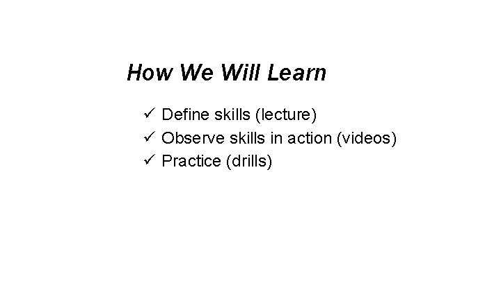How We Will Learn ü Define skills (lecture) ü Observe skills in action (videos)