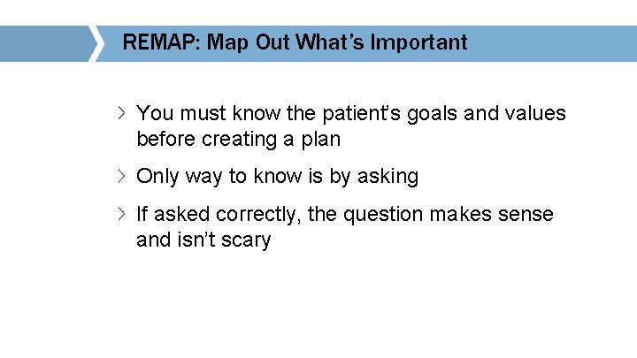 REMAP: Map Out What’s Important You must know the patient’s goals and values before