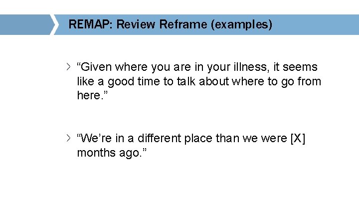 REMAP: Review Reframe (examples) “Given where you are in your illness, it seems like