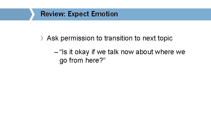 Review: Expect Emotion Ask permission to transition to next topic – “Is it okay