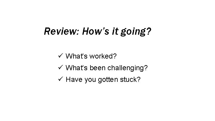 Review: How’s it going? ü What’s worked? ü What’s been challenging? ü Have you