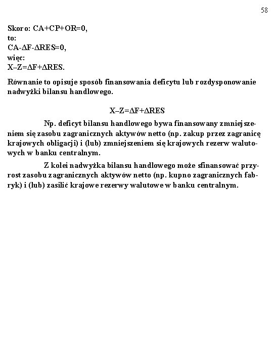 58 Skoro: CA+CP+OR=0, to: CA-ΔF-ΔRES=0, więc: X–Z=ΔF+ΔRES. Równanie to opisuje sposób finansowania deficytu lub