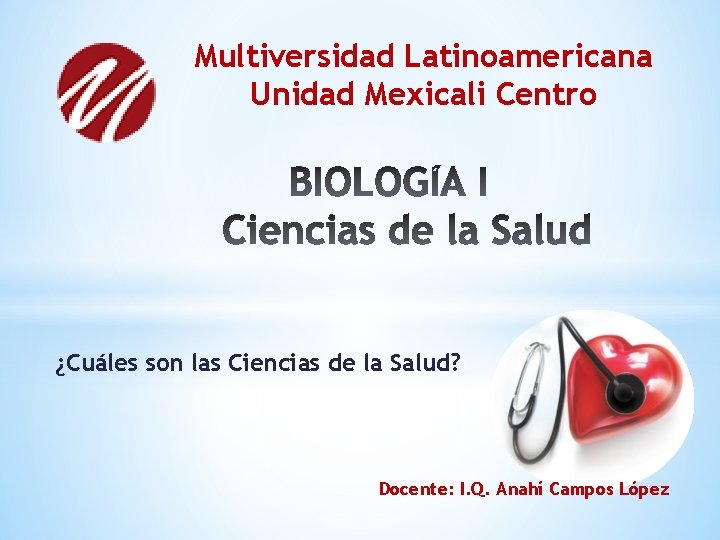 Multiversidad Latinoamericana Unidad Mexicali Centro ¿Cuáles son las Ciencias de la Salud? Docente: I.
