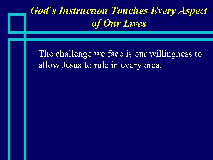 God’s Instruction Touches Every Aspect of Our Lives n The challenge we face is