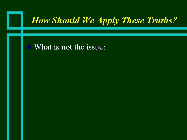 How Should We Apply These Truths? n What is not the issue: 