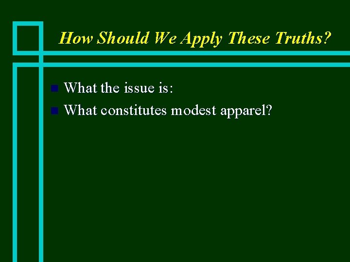 How Should We Apply These Truths? What the issue is: n What constitutes modest