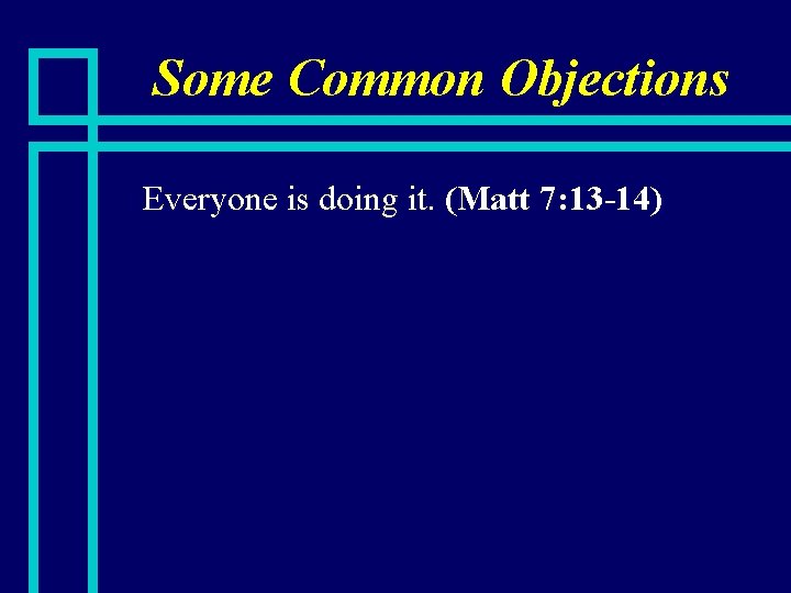 Some Common Objections n Everyone is doing it. (Matt 7: 13 -14) 