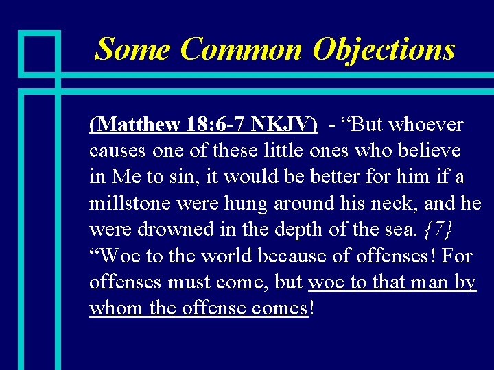 Some Common Objections n (Matthew 18: 6 -7 NKJV) - “But whoever causes one