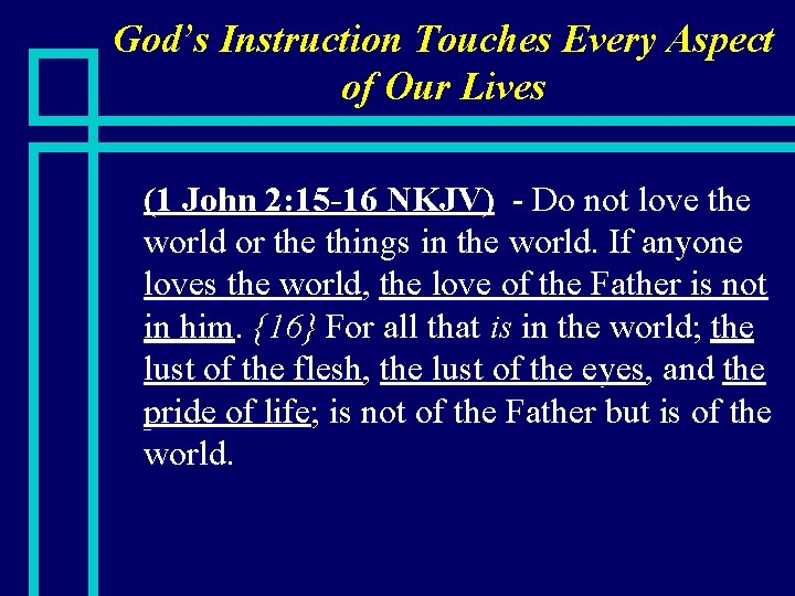 God’s Instruction Touches Every Aspect of Our Lives n (1 John 2: 15 -16