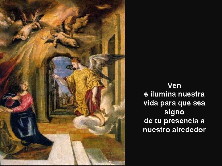 Ven e ilumina nuestra vida para que sea signo de tu presencia a nuestro