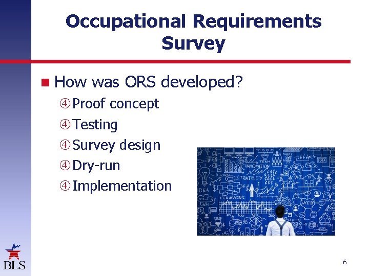 Occupational Requirements Survey How was ORS developed? Proof concept Testing Survey design Dry-run Implementation