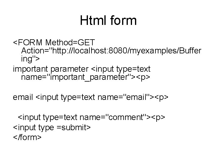 Html form <FORM Method=GET Action="http: //localhost: 8080/myexamples/Buffer ing"> important parameter <input type=text name="important_parameter"><p> email