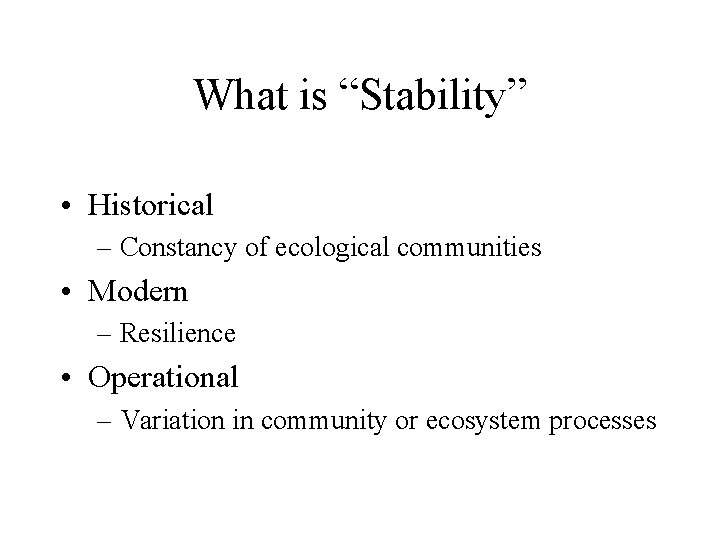 What is “Stability” • Historical – Constancy of ecological communities • Modern – Resilience