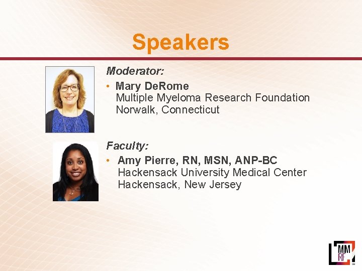 Speakers Moderator: • Mary De. Rome Multiple Myeloma Research Foundation Norwalk, Connecticut Faculty: •