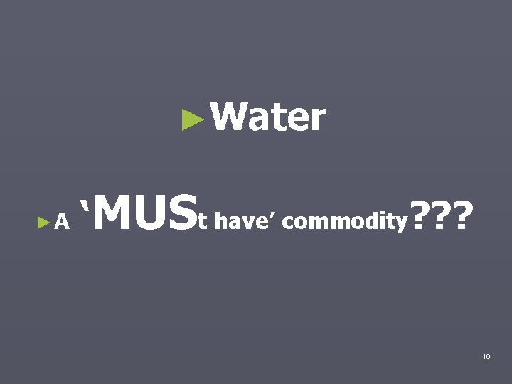 ►Water ►A ‘MUSt have’ commodity? ? ? 10 