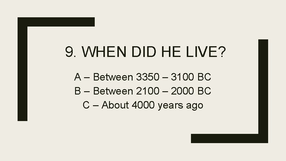 9. WHEN DID HE LIVE? A – Between 3350 – 3100 BC B –