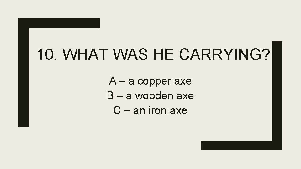 10. WHAT WAS HE CARRYING? A – a copper axe B – a wooden