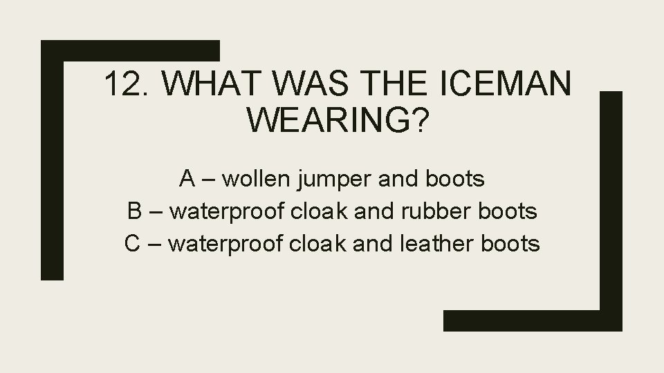 12. WHAT WAS THE ICEMAN WEARING? A – wollen jumper and boots B –