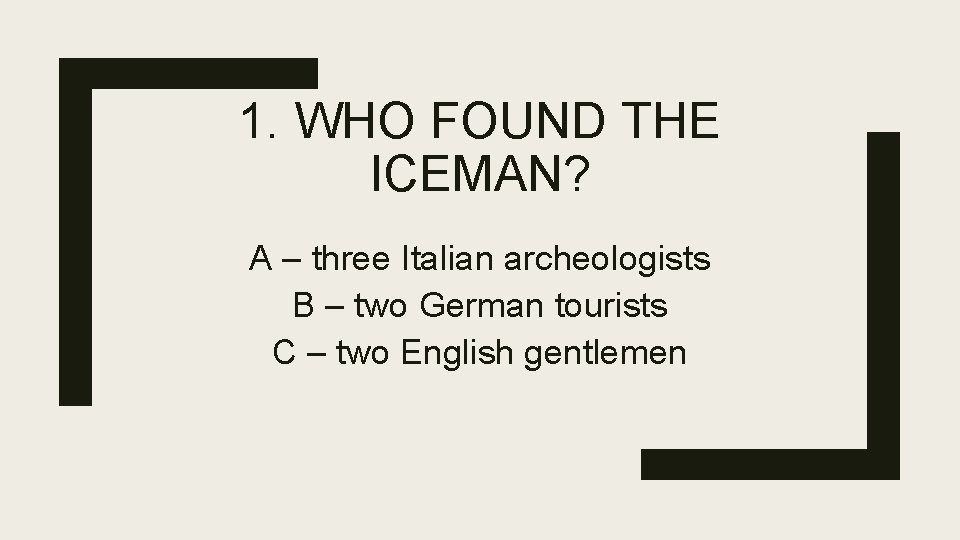 1. WHO FOUND THE ICEMAN? A – three Italian archeologists B – two German