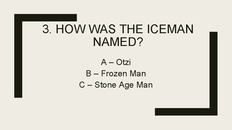 3. HOW WAS THE ICEMAN NAMED? A – Otzi B – Frozen Man C