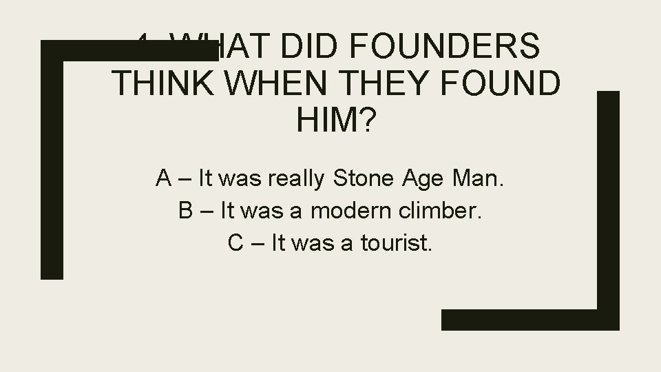 4. WHAT DID FOUNDERS THINK WHEN THEY FOUND HIM? A – It was really