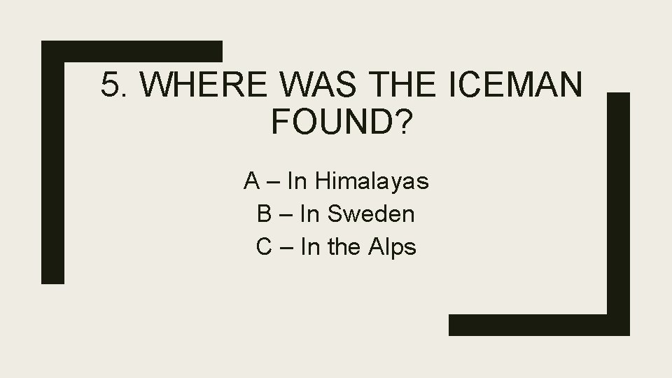 5. WHERE WAS THE ICEMAN FOUND? A – In Himalayas B – In Sweden