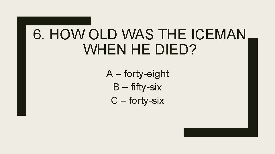 6. HOW OLD WAS THE ICEMAN WHEN HE DIED? A – forty-eight B –