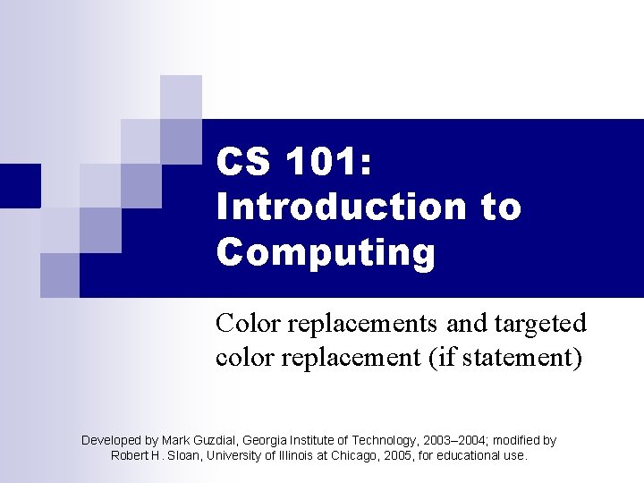 CS 101: Introduction to Computing Color replacements and targeted color replacement (if statement) Developed