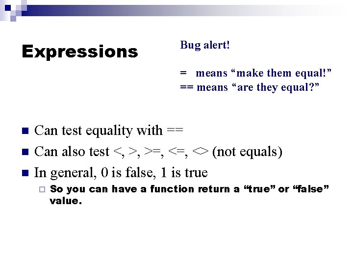 Expressions Bug alert! = means “make them equal!” == means “are they equal? ”